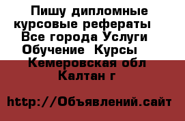 Пишу дипломные курсовые рефераты  - Все города Услуги » Обучение. Курсы   . Кемеровская обл.,Калтан г.